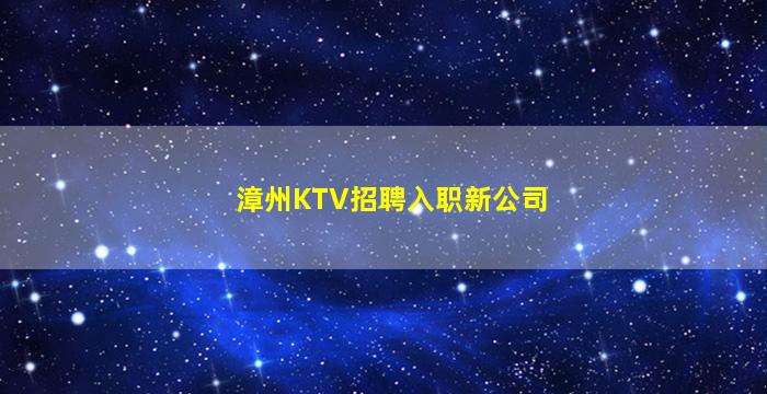 漳州KTV招聘入职新公司